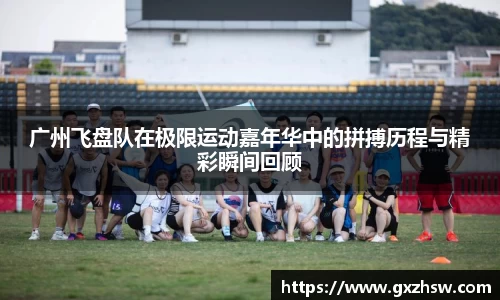 广州飞盘队在极限运动嘉年华中的拼搏历程与精彩瞬间回顾