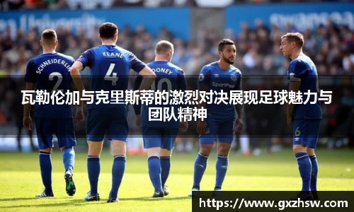 瓦勒伦加与克里斯蒂的激烈对决展现足球魅力与团队精神